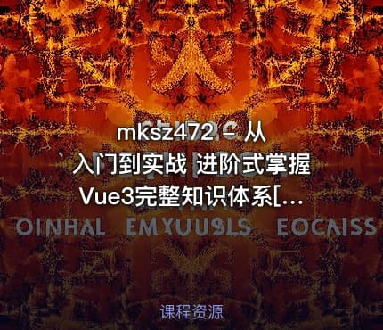 mksz472 - 从入门到实战 进阶式掌握Vue3完整知识体系[完结]