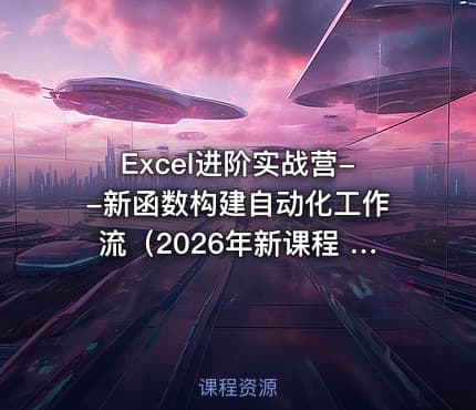 Excel进阶实战营--新函数构建自动化工作流（2026年新课程 简洁高效）