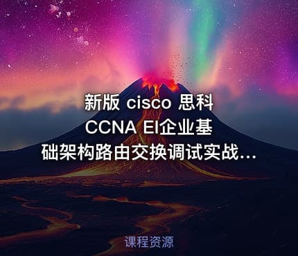 新版 cisco 思科 CCNA EI企业基础架构路由交换调试实战 视频 教程
