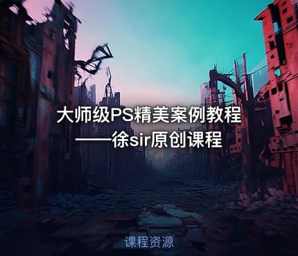 大师级PS精美案例教程——徐sir原创课程