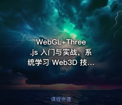 WebGL+Three.js 入门与实战，系统学习 Web3D 技术|完结无秘