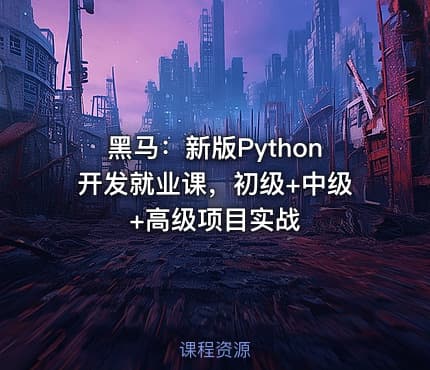黑马：新版Python开发就业课，初级+中级+高级项目实战
