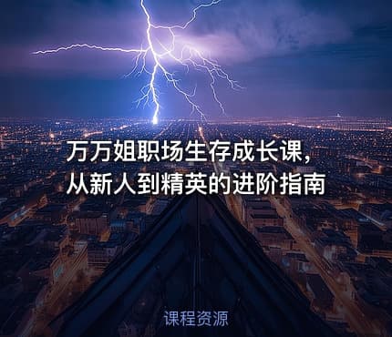 万万姐职场生存成长课，从新人到精英的进阶指南