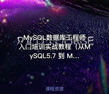 MySQL数据库工程师入门培训实战教程（从MySQL5.7 到 MySQL8.0）