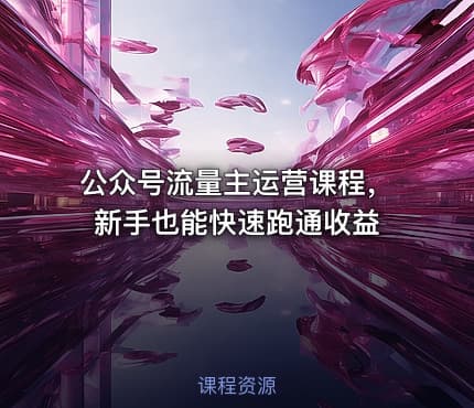 公众号流量主运营课程，新手也能快速跑通收益