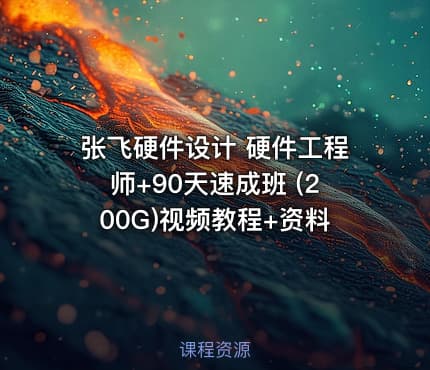 张飞硬件设计 硬件工程师+90天速成班 (200G)视频教程+资料