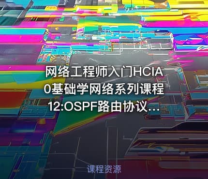 网络工程师入门HCIA 0基础学网络系列课程12:OSPF路由协议讲解【新任帮主】