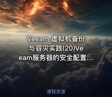 Veeam 虚拟机备份与容灾实践(20)Veeam服务器的安全配置与故障应对