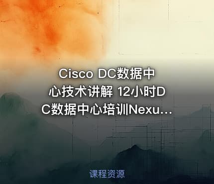 Cisco DC数据中心技术讲解 12小时DC数据中心培训Nexus+存储 非证书培训课程