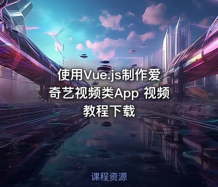 使用Vue.js制作爱奇艺视频类App 视频教程下载