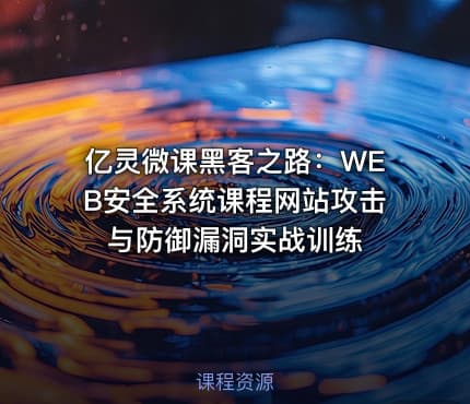 亿灵微课黑客之路：WEB安全系统课程网站攻击与防御漏洞实战训练
