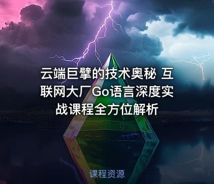 云端巨擘的技术奥秘 互联网大厂Go语言深度实战课程全方位解析