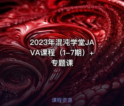 2023年混沌学堂JAVA课程（1-7期）+专题课