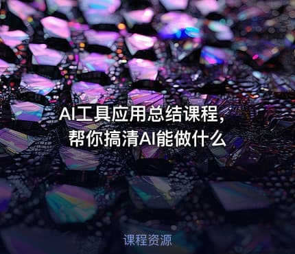 AI工具应用总结课程，帮你搞清AI能做什么