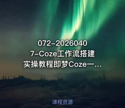 072-20260407-Coze工作流搭建实操教程即梦Coze一键生成AI动漫短剧全流程保姆级教学更多资源