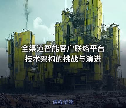 全渠道智能客户联络平台技术架构的挑战与演进