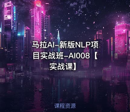 马拉AI-新版NLP项目实战班-AI008【实战课】
