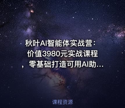 秋叶AI智能体实战营：价值3980元实战课程，零基础打造可用AI助手