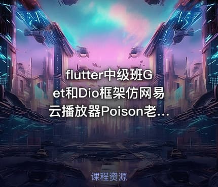 flutter中级班Get和Dio框架仿网易云播放器Poison老师出品