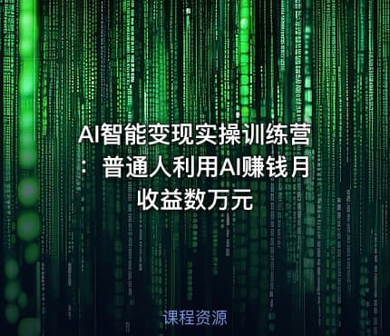 AI智能变现实操训练营：普通人利用AI赚钱月收益数万元