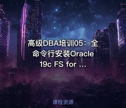 高级DBA培训05：全命令行安装Oracle19c FS for Linux
