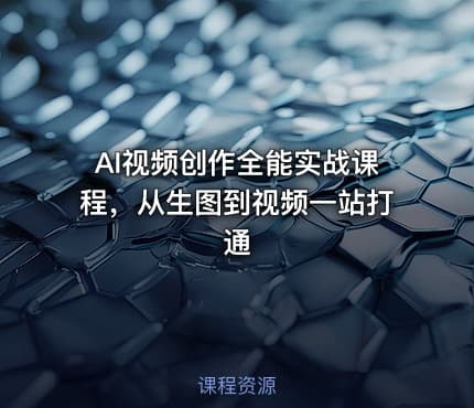 AI视频创作全能实战课程，从生图到视频一站打通