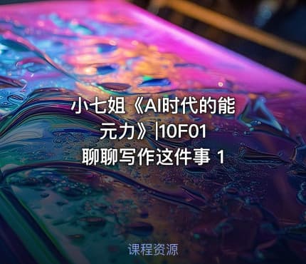 小七姐《AI时代的‮能元‬力》|10F01 聊聊写作这件事 1