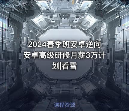 2024春季班安卓逆向安卓高级研修月薪3万计划|看雪