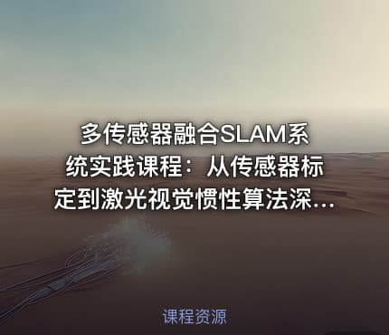 多传感器融合SLAM系统实践课程：从传感器标定到激光视觉惯性算法深入研究和优化