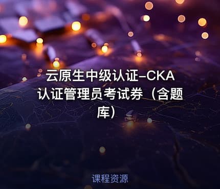 云原生中级认证-CKA认证管理员考试券（含题库）