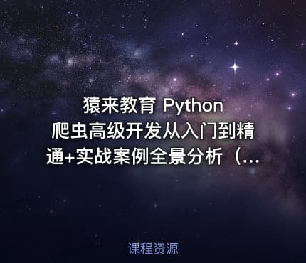 猿来教育 Python爬虫高级开发从入门到精通+实战案例全景分析（第十三期）
