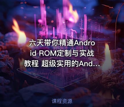 六天带你精通Android ROM定制与实战教程 超级实用的Android ROM制作视频教程