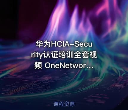 华为HCIA-Security认证培训全套视频 OneNetworks 罗Sir