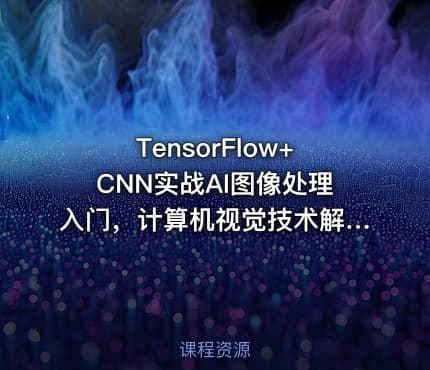 TensorFlow+CNN实战AI图像处理入门，计算机视觉技术解析【7章更新中】