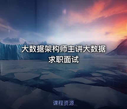 大数据架构师主讲大数据求职面试
