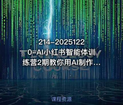 214-20251220-AI小红书智能体训练营2期教你用AI制作智能体及创作小红书虚拟产品打造个人月入3W副业更多资源
