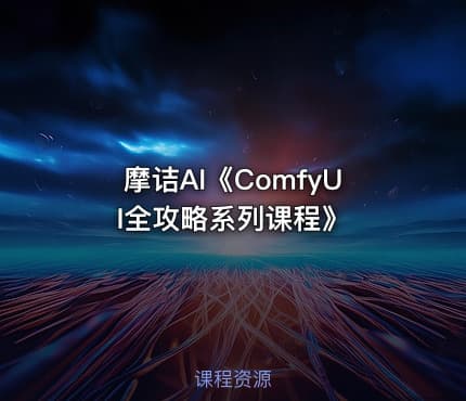 摩诘AI《ComfyUI全攻略系列课程》