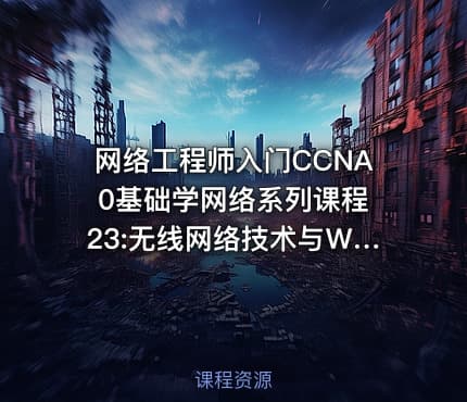 网络工程师入门CCNA 0基础学网络系列课程23:无线网络技术与WLAN【新任帮主】