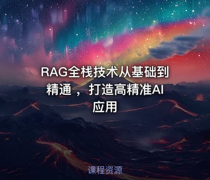 RAG全栈技术从基础到精通 ，打造高精准AI应用