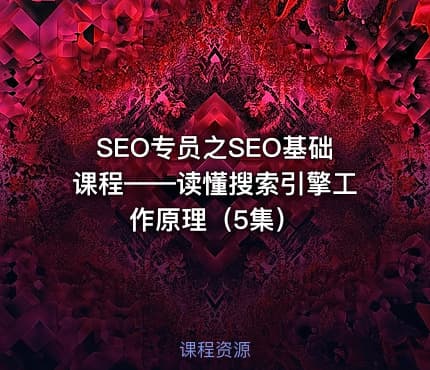 SEO专员之SEO基础课程——读懂搜索引擎工作原理（5集）