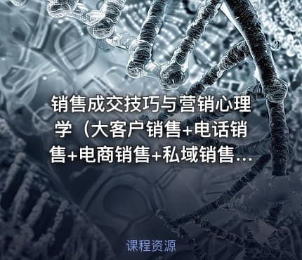 销售成交技巧与营销心理学（大客户销售+电话销售+电商销售+私域销售）