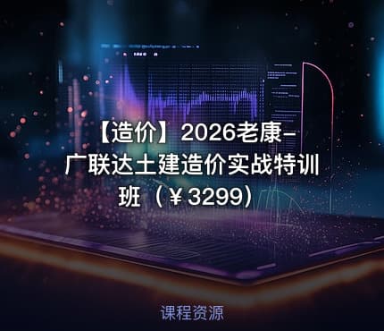 💰 【造价】2026老康-广联达土建造价实战特训班（￥3299）