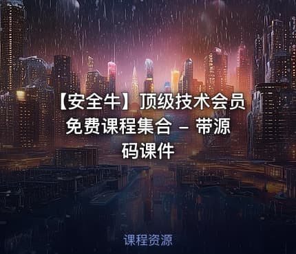 【安全牛】顶级技术会员免费课程集合 - 带源码课件