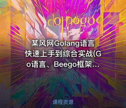 某风网Golang语言快速上手到综合实战(Go语言、Beego框架、高并发聊天室、豆瓣电影...