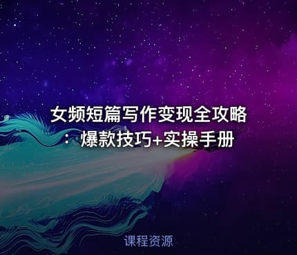 女频短篇写作变现全攻略：爆款技巧+实操手册