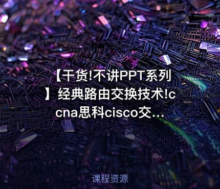 【干货!不讲PPT系列】经典路由交换技术!ccna思科cisco交换机路由器配置!ccnp理实一体!