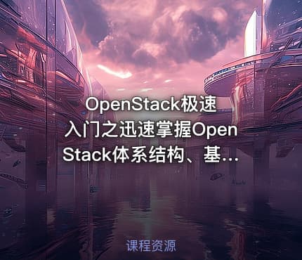 OpenStack极速入门之迅速掌握OpenStack体系结构、基础构建，构建实验环境视频课程