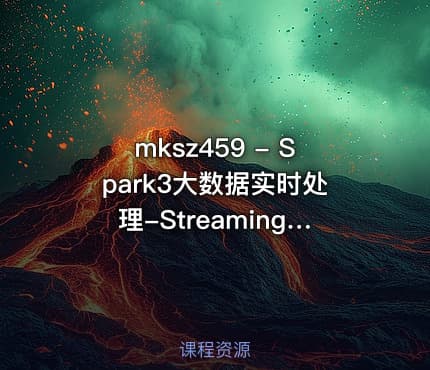 mksz459 - Spark3大数据实时处理-Streaming+Structured Streaming 实战