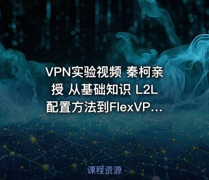 VPN实验视频 秦柯亲授 从基础知识 L2L配置方法到FlexVPN实际应用