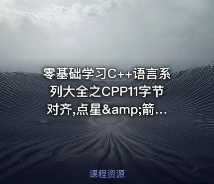 零基础学习C++语言系列大全之CPP11字节对齐,点星&箭头星视频教程